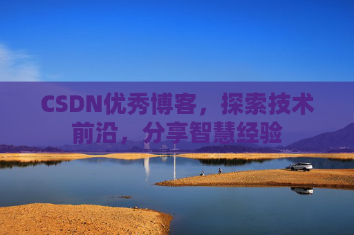 CSDN优秀博客,探索技术前沿,分享智慧经验